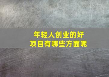 年轻人创业的好项目有哪些方面呢