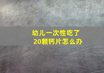 幼儿一次性吃了20颗钙片怎么办