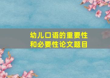 幼儿口语的重要性和必要性论文题目