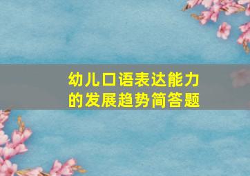 幼儿口语表达能力的发展趋势简答题