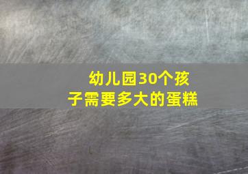 幼儿园30个孩子需要多大的蛋糕