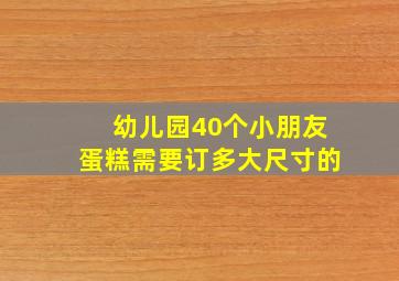 幼儿园40个小朋友蛋糕需要订多大尺寸的