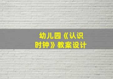 幼儿园《认识时钟》教案设计