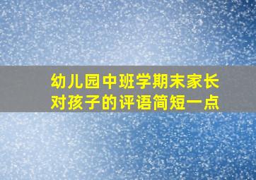 幼儿园中班学期末家长对孩子的评语简短一点