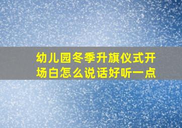 幼儿园冬季升旗仪式开场白怎么说话好听一点