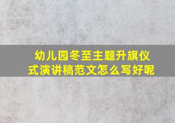 幼儿园冬至主题升旗仪式演讲稿范文怎么写好呢