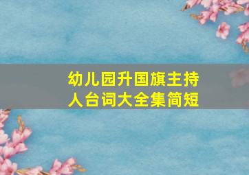 幼儿园升国旗主持人台词大全集简短