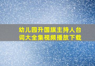 幼儿园升国旗主持人台词大全集视频播放下载