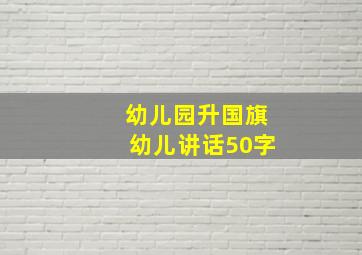 幼儿园升国旗幼儿讲话50字