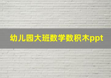 幼儿园大班数学数积木ppt