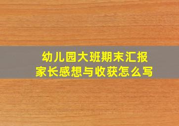 幼儿园大班期末汇报家长感想与收获怎么写