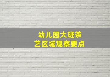 幼儿园大班茶艺区域观察要点