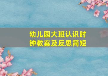 幼儿园大班认识时钟教案及反思简短