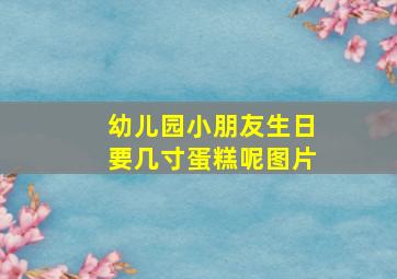 幼儿园小朋友生日要几寸蛋糕呢图片