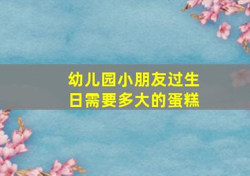 幼儿园小朋友过生日需要多大的蛋糕