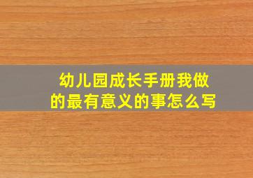 幼儿园成长手册我做的最有意义的事怎么写