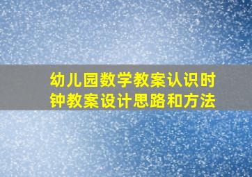 幼儿园数学教案认识时钟教案设计思路和方法