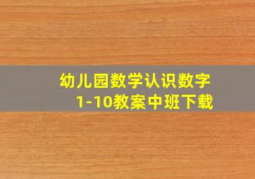 幼儿园数学认识数字1-10教案中班下载