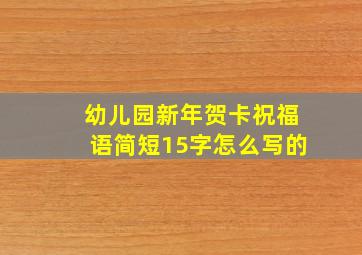 幼儿园新年贺卡祝福语简短15字怎么写的