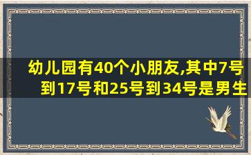 幼儿园有40个小朋友,其中7号到17号和25号到34号是男生