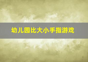 幼儿园比大小手指游戏