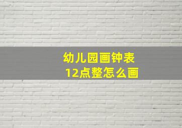 幼儿园画钟表12点整怎么画