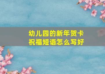 幼儿园的新年贺卡祝福短语怎么写好