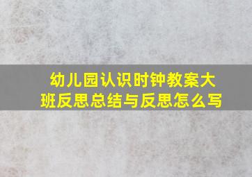 幼儿园认识时钟教案大班反思总结与反思怎么写