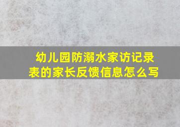 幼儿园防溺水家访记录表的家长反馈信息怎么写