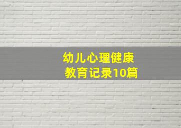 幼儿心理健康教育记录10篇