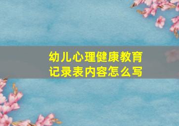 幼儿心理健康教育记录表内容怎么写