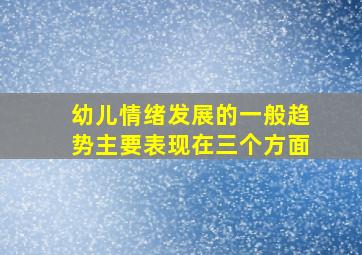 幼儿情绪发展的一般趋势主要表现在三个方面