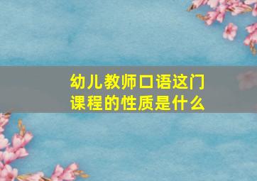 幼儿教师口语这门课程的性质是什么