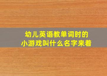 幼儿英语教单词时的小游戏叫什么名字来着