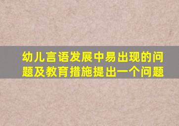 幼儿言语发展中易出现的问题及教育措施提出一个问题