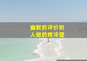 幽默的评价别人做的烤冷面