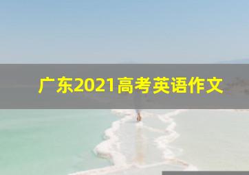 广东2021高考英语作文