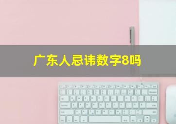 广东人忌讳数字8吗