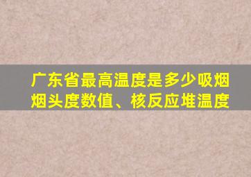 广东省最高温度是多少吸烟烟头度数值、核反应堆温度