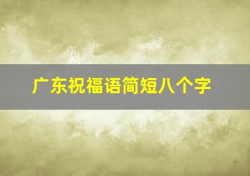 广东祝福语简短八个字