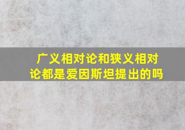 广义相对论和狭义相对论都是爱因斯坦提出的吗