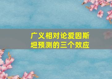 广义相对论爱因斯坦预测的三个效应