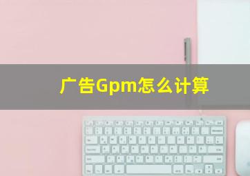 广告Gpm怎么计算