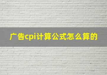 广告cpi计算公式怎么算的