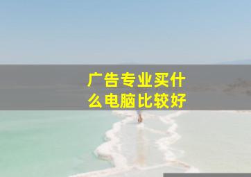 广告专业买什么电脑比较好