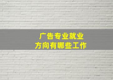 广告专业就业方向有哪些工作