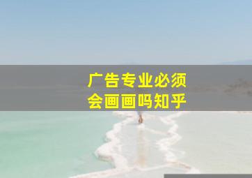 广告专业必须会画画吗知乎