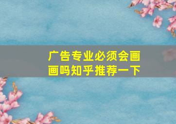 广告专业必须会画画吗知乎推荐一下