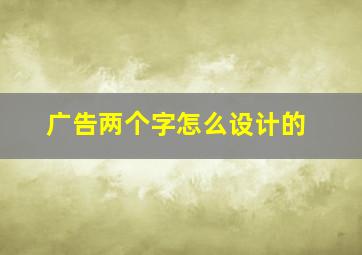 广告两个字怎么设计的