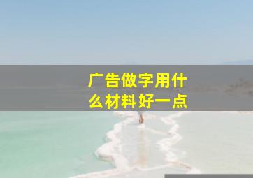 广告做字用什么材料好一点